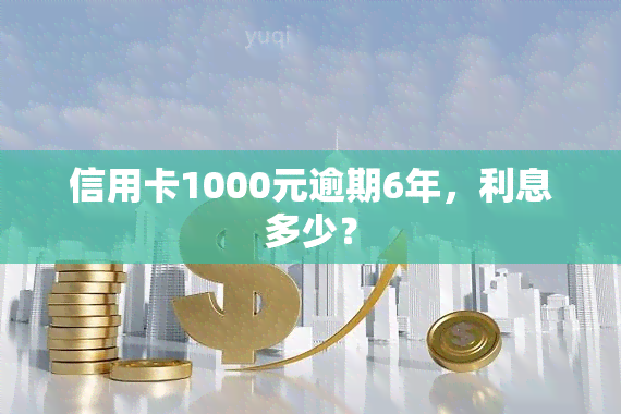 信用卡1000元逾期6年，利息多少？