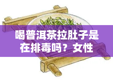 喝普洱茶拉肚子是在排吗？女性如何应对？