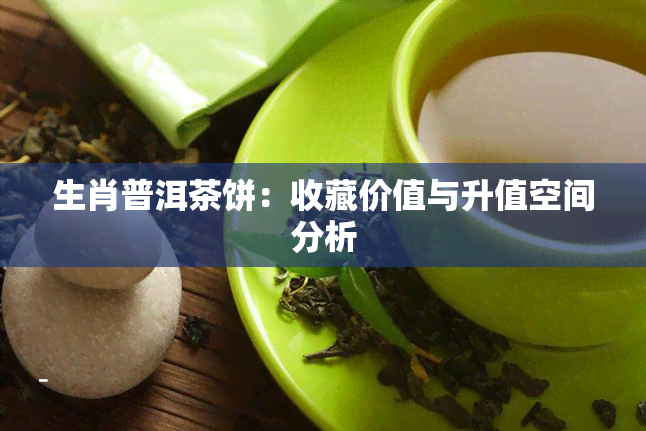 生肖普洱茶饼：收藏价值与升值空间分析