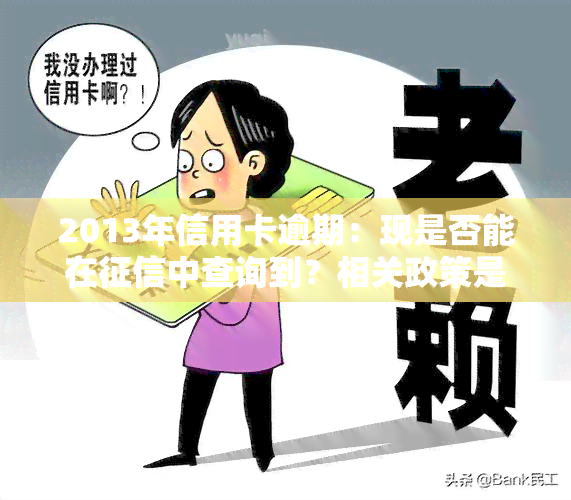 2013年信用卡逾期：现是否能在中查询到？相关政策是什么？