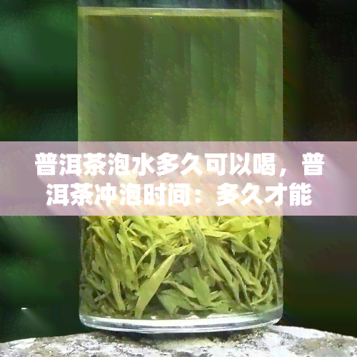 普洱茶泡水多久可以喝，普洱茶冲泡时间：多久才能享用美味的茶？