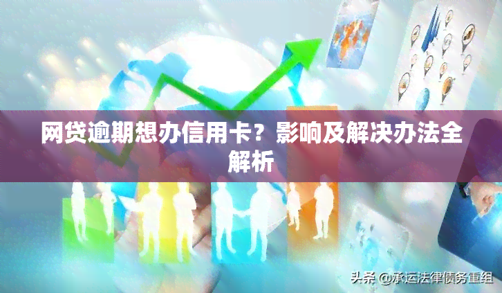 网贷逾期想办信用卡？影响及解决办法全解析