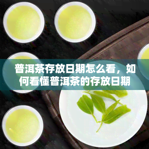 普洱茶存放日期怎么看，如何看懂普洱茶的存放日期？