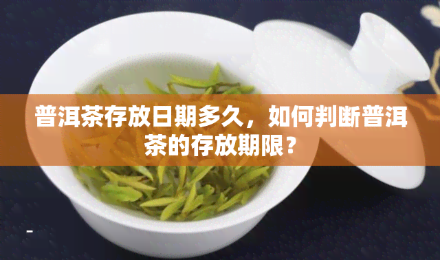 普洱茶存放日期多久，如何判断普洱茶的存放期限？