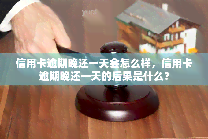 信用卡逾期晚还一天会怎么样，信用卡逾期晚还一天的后果是什么？