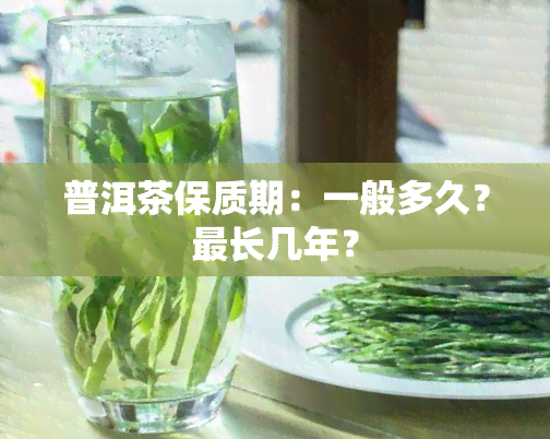 普洱茶保质期：一般多久？最长几年？