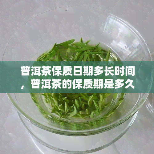 普洱茶保质日期多长时间，普洱茶的保质期是多久？