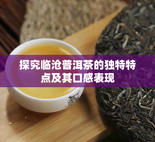 探究临沧普洱茶的独特特点及其口感表现