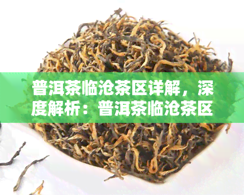 普洱茶临沧茶区详解，深度解析：普洱茶临沧茶区的魅力与特色