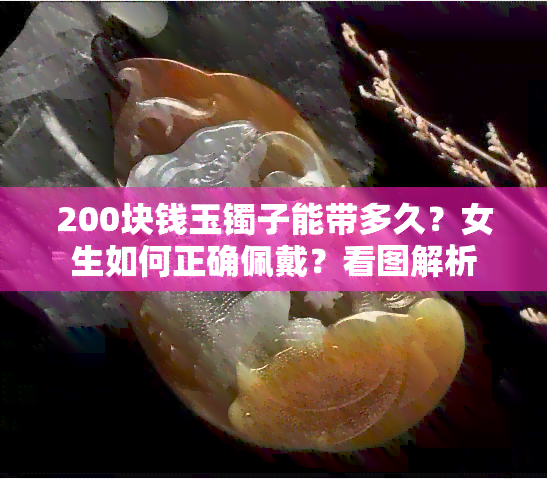 200块钱玉镯子能带多久？女生如何正确佩戴？看图解析