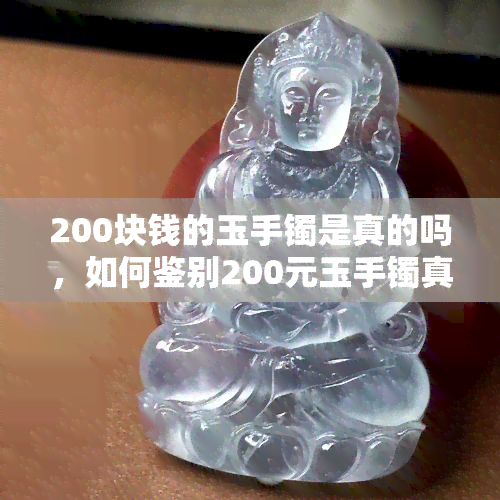 200块钱的玉手镯是真的吗，如何鉴别200元玉手镯真伪？