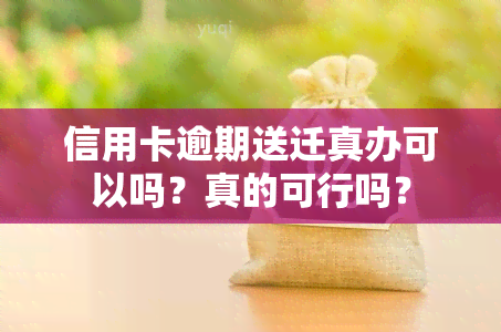 信用卡逾期送迁真办可以吗？真的可行吗？