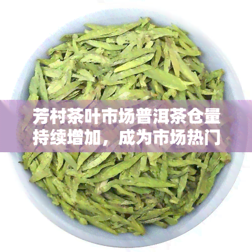 芳村茶叶市场普洱茶仓量持续增加，成为市场热门品种