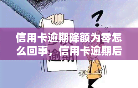 信用卡逾期降额为零怎么回事，信用卡逾期后，为何会被降额至零？