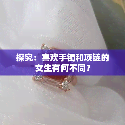 探究：喜欢手镯和项链的女生有何不同？