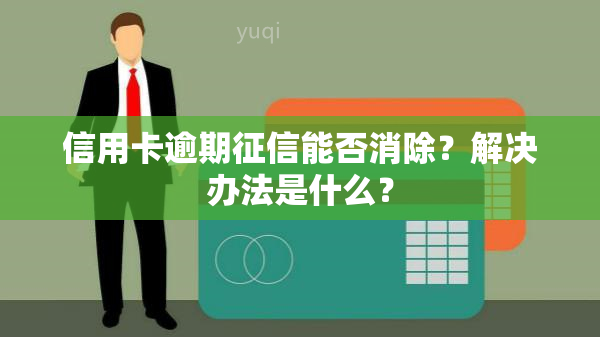 信用卡逾期能否消除？解决办法是什么？