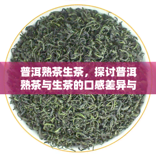 普洱熟茶生茶，探讨普洱熟茶与生茶的口感差异与冲泡技巧