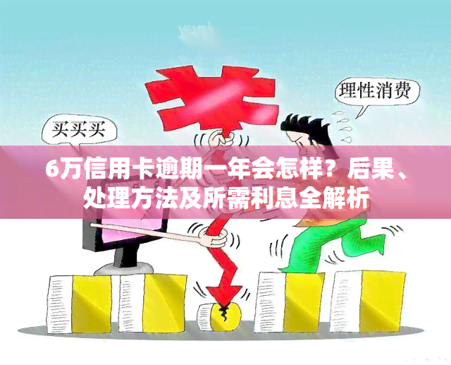 6万信用卡逾期一年会怎样？后果、处理方法及所需利息全解析