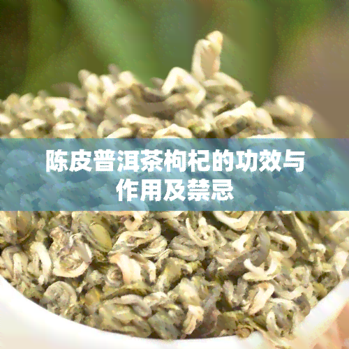 陈皮普洱茶枸杞的功效与作用及禁忌