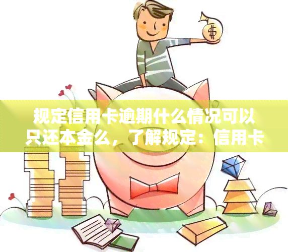 规定信用卡逾期什么情况可以只还本金么，了解规定：信用卡逾期后，哪些情况下可以只还本金？