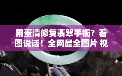 用蛋清修复翡翠手镯？看图说话！全网最全图片 视频教程！