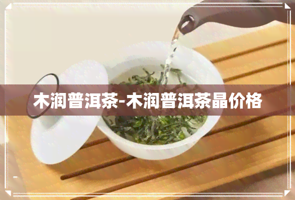 木润普洱茶-木润普洱茶晶价格