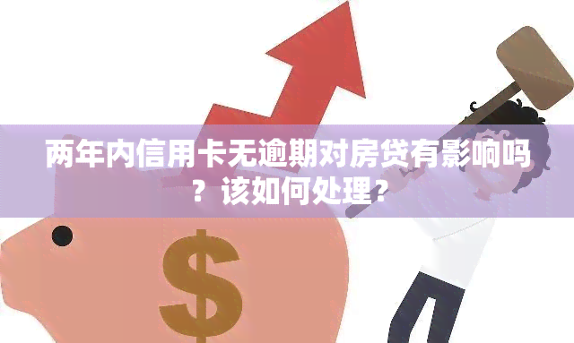 两年内信用卡无逾期对房贷有影响吗？该如何处理？