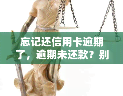 忘记还信用卡逾期了，逾期未还款？别让信用卡问题影响你的信用记录！