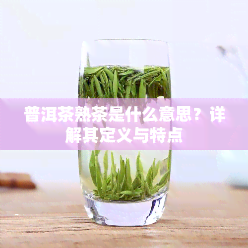 普洱茶熟茶是什么意思？详解其定义与特点