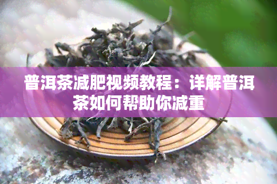 普洱茶减肥视频教程：详解普洱茶如何帮助你减重