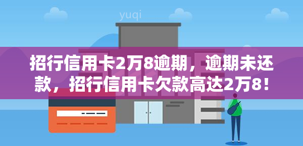 招行信用卡2万8逾期，逾期未还款，招行信用卡欠款高达2万8！