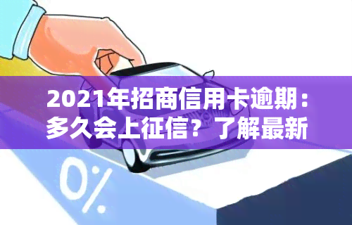 2021年招商信用卡逾期：多久会上？了解最新政策！