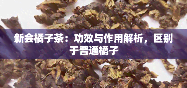 新会橘子茶：功效与作用解析，区别于普通橘子