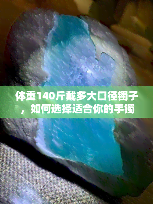 体重140斤戴多大口径镯子，如何选择适合你的手镯尺寸：以体重140斤为例