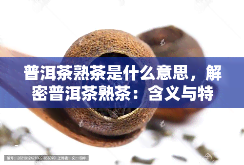 普洱茶熟茶是什么意思，解密普洱茶熟茶：含义与特点解析