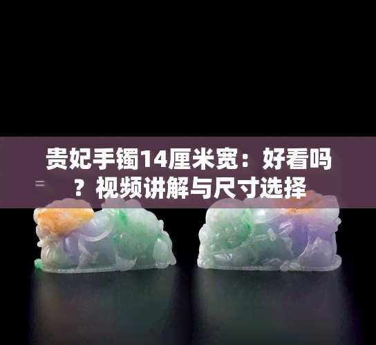 贵妃手镯14厘米宽：好看吗？视频讲解与尺寸选择