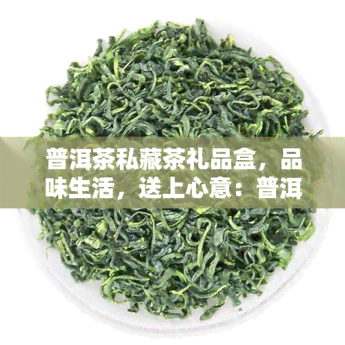 普洱茶私藏茶礼品盒，品味生活，送上心意：普洱茶私藏茶礼品盒