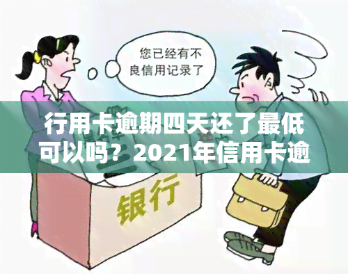 行用卡逾期四天还了更低可以吗？2021年信用卡逾期四天处理方法