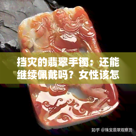 挡灾的翡翠手镯：还能继续佩戴吗？女性该怎么做？