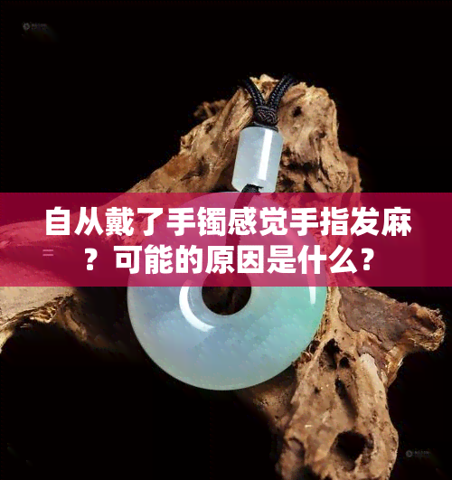 自从戴了手镯感觉手指发麻？可能的原因是什么？