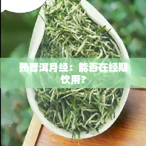 熟普洱月经：能否在经期饮用？