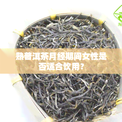 熟普洱茶月经期间女性是否适合饮用？