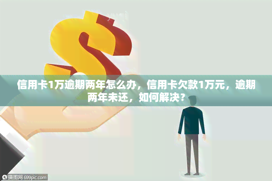 信用卡1万逾期两年怎么办，信用卡欠款1万元，逾期两年未还，如何解决？