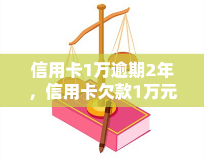 信用卡1万逾期2年，信用卡欠款1万元，逾期两年仍未还款，可能面临的后果是什么？