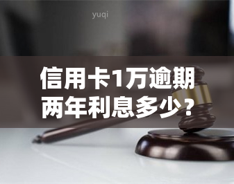 信用卡1万逾期两年利息多少？请看详解