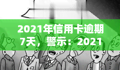 2021年信用卡逾期7天，警示：2021年信用卡逾期7天，影响你信用记录！