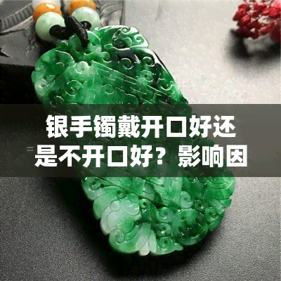 银手镯戴开口好还是不开口好？影响因素与选择建议