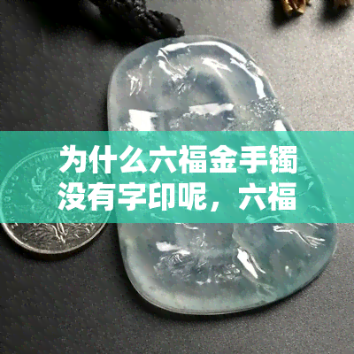 为什么六福金手镯没有字印呢，六福金手镯为何无字印？探究其设计背后的原因