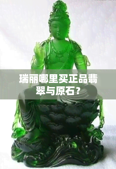 瑞丽哪里买正品翡翠与原石？