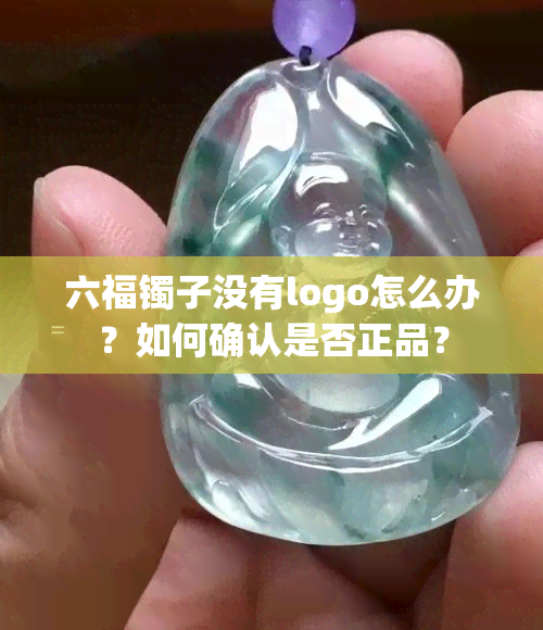 六福镯子没有logo怎么办？如何确认是否正品？